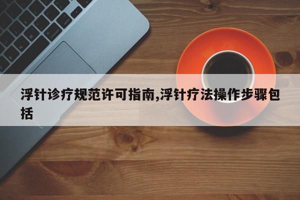 浮针诊疗规范许可指南,浮针疗法操作步骤包括
